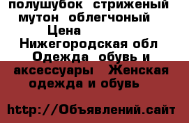 полушубок. стриженый. мутон. облегчоный  › Цена ­ 20 000 - Нижегородская обл. Одежда, обувь и аксессуары » Женская одежда и обувь   